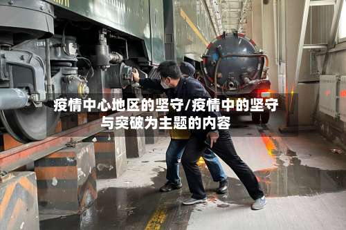 疫情中心地区的坚守/疫情中的坚守与突破为主题的内容-第1张图片