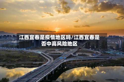 江西宜春是疫情地区吗/江西宜春是否中高风险地区-第2张图片