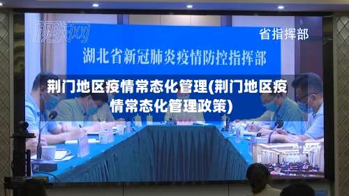 荆门地区疫情常态化管理(荆门地区疫情常态化管理政策)-第1张图片