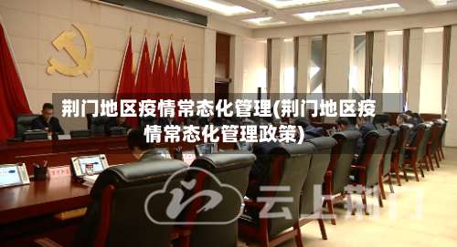 荆门地区疫情常态化管理(荆门地区疫情常态化管理政策)-第2张图片