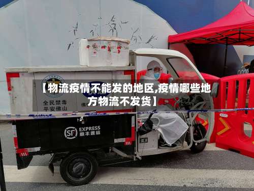 【物流疫情不能发的地区,疫情哪些地方物流不发货】-第2张图片