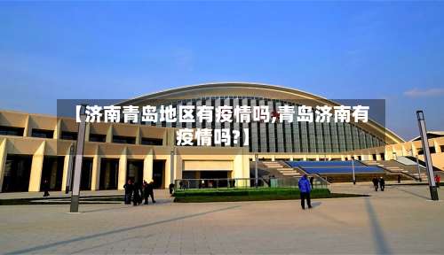 【济南青岛地区有疫情吗,青岛济南有疫情吗?】-第2张图片