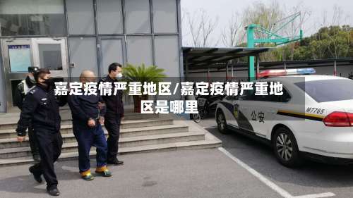 嘉定疫情严重地区/嘉定疫情严重地区是哪里-第1张图片