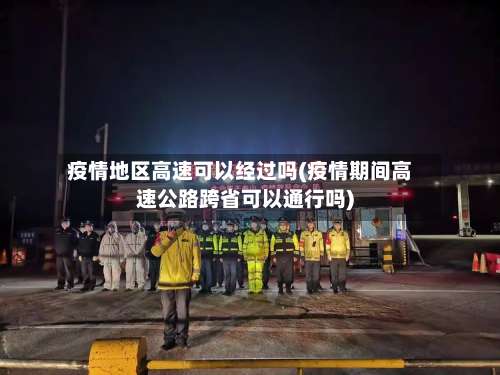 疫情地区高速可以经过吗(疫情期间高速公路跨省可以通行吗)-第1张图片