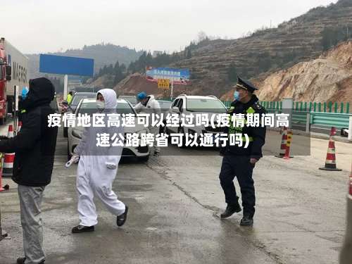 疫情地区高速可以经过吗(疫情期间高速公路跨省可以通行吗)-第3张图片