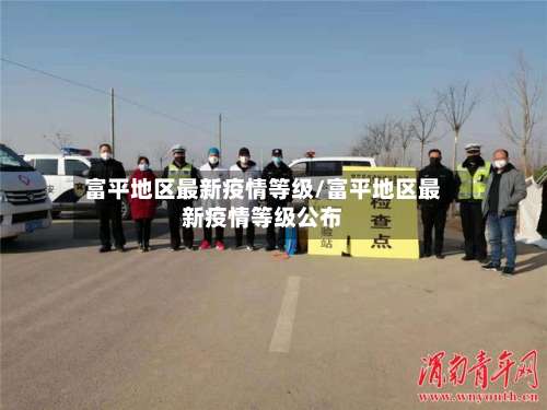 富平地区最新疫情等级/富平地区最新疫情等级公布-第1张图片