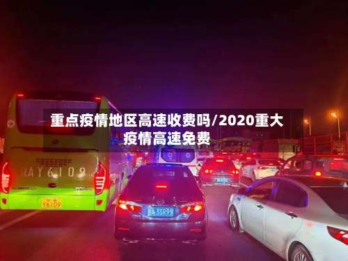 重点疫情地区高速收费吗/2020重大疫情高速免费-第1张图片