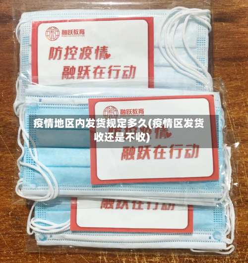 疫情地区内发货规定多久(疫情区发货收还是不收)-第1张图片