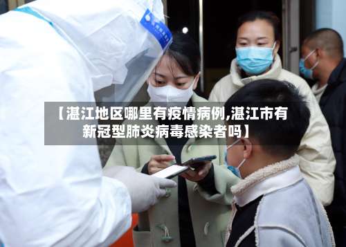 【湛江地区哪里有疫情病例,湛江市有新冠型肺炎病毒感染者吗】-第3张图片