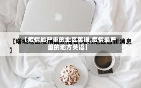 【疫情最严重的地区英语,疫情最严重的地方英语】-第2张图片