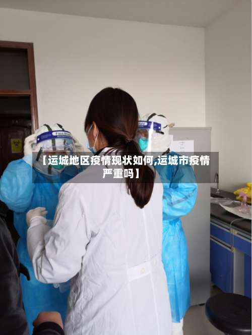 【运城地区疫情现状如何,运城市疫情严重吗】-第1张图片