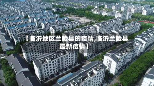 【临沂地区兰陵县的疫情,临沂兰陵县最新疫情】-第2张图片