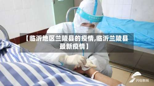 【临沂地区兰陵县的疫情,临沂兰陵县最新疫情】-第3张图片