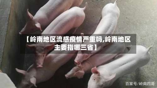 【岭南地区流感疫情严重吗,岭南地区主要指哪三省】-第1张图片