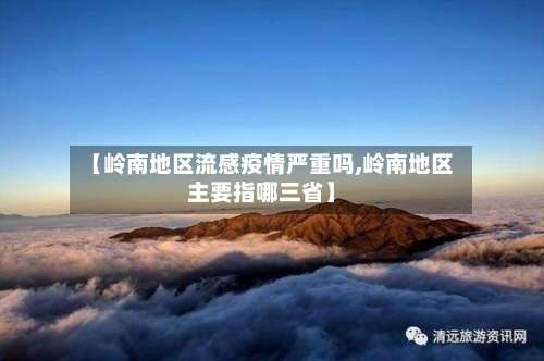 【岭南地区流感疫情严重吗,岭南地区主要指哪三省】-第2张图片
