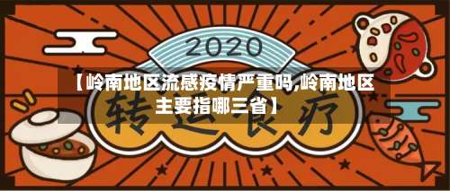 【岭南地区流感疫情严重吗,岭南地区主要指哪三省】-第3张图片