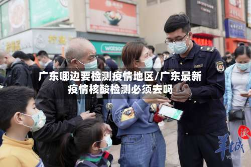 广东哪边要检测疫情地区/广东最新疫情核酸检测必须去吗-第2张图片