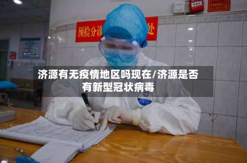 济源有无疫情地区吗现在/济源是否有新型冠状病毒-第3张图片