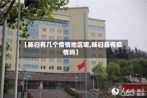 【秭归有几个疫情地区呢,秭归县有疫情吗】-第1张图片