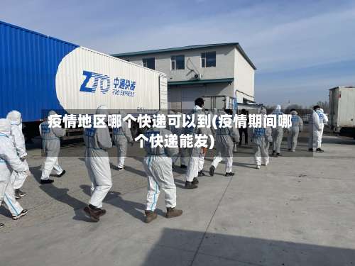 疫情地区哪个快递可以到(疫情期间哪个快递能发)-第2张图片
