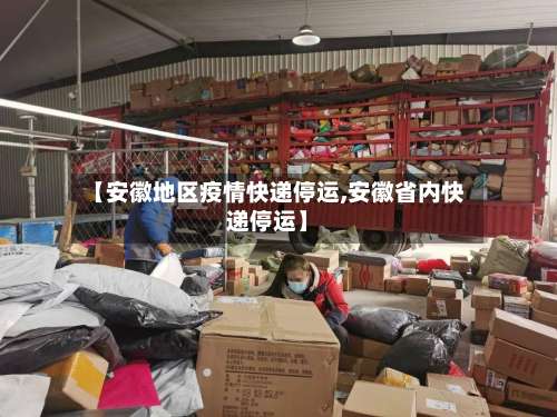【安徽地区疫情快递停运,安徽省内快递停运】-第1张图片
