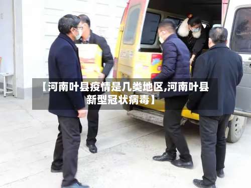 【河南叶县疫情是几类地区,河南叶县新型冠状病毒】-第1张图片