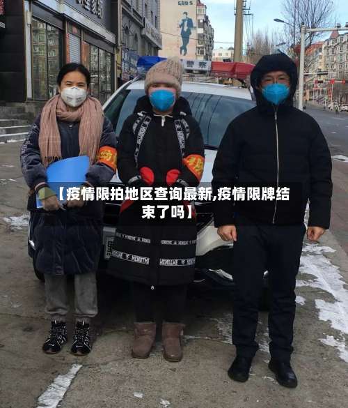 【疫情限拍地区查询最新,疫情限牌结束了吗】-第1张图片