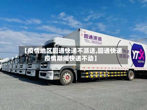 【疫情地区圆通快递不派送,圆通快递疫情期间快递不动】-第3张图片