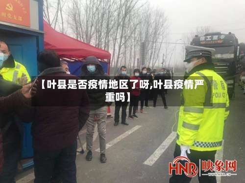 【叶县是否疫情地区了呀,叶县疫情严重吗】-第2张图片