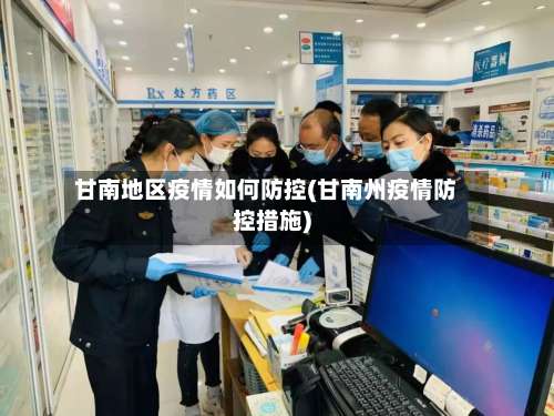 甘南地区疫情如何防控(甘南州疫情防控措施)-第1张图片