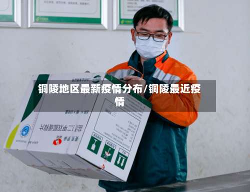 铜陵地区最新疫情分布/铜陵最近疫情-第1张图片