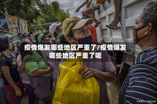 疫情爆发哪些地区严重了/疫情爆发哪些地区严重了呢-第1张图片