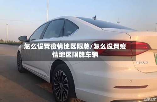 怎么设置疫情地区限牌/怎么设置疫情地区限牌车辆-第1张图片