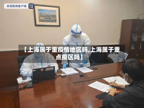 【上海属于重疫情地区吗,上海属于重点疫区吗】-第2张图片