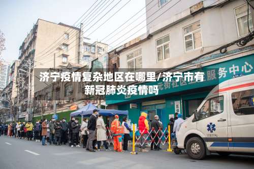 济宁疫情复杂地区在哪里/济宁市有新冠肺炎疫情吗-第2张图片