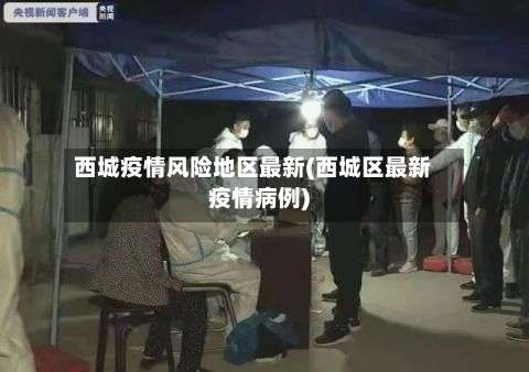 西城疫情风险地区最新(西城区最新疫情病例)-第2张图片