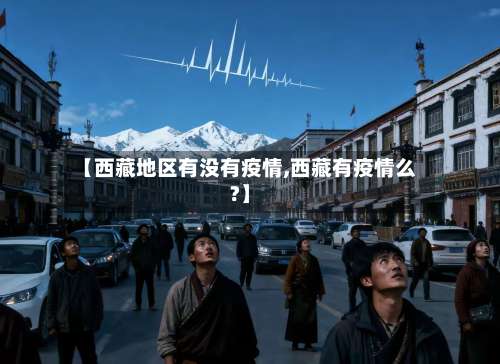 【西藏地区有没有疫情,西藏有疫情么?】-第1张图片