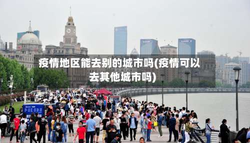疫情地区能去别的城市吗(疫情可以去其他城市吗)-第1张图片