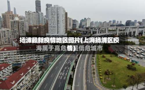 扬浦最新疫情地区图片(上海扬浦区疫情)-第1张图片