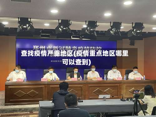 查找疫情严重地区(疫情重点地区哪里可以查到)-第1张图片