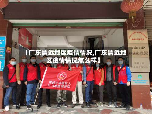 【广东清远地区疫情情况,广东清远地区疫情情况怎么样】-第3张图片