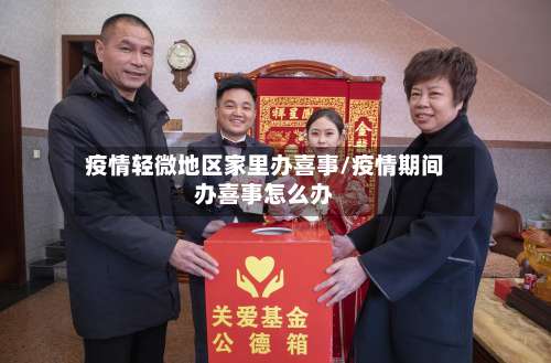 疫情轻微地区家里办喜事/疫情期间办喜事怎么办-第3张图片