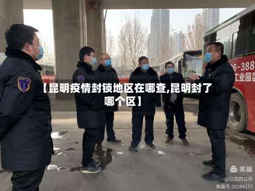 【昆明疫情封锁地区在哪查,昆明封了哪个区】-第1张图片