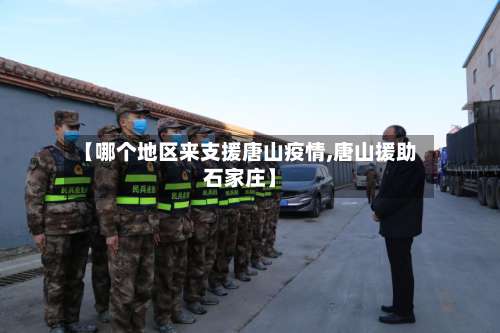 【哪个地区来支援唐山疫情,唐山援助石家庄】-第1张图片