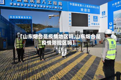 【山东烟台是疫情地区吗,山东烟台是疫情防控区吗】-第2张图片