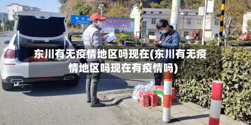东川有无疫情地区吗现在(东川有无疫情地区吗现在有疫情吗)-第1张图片