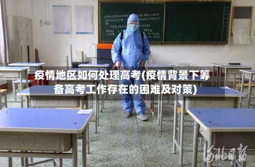 疫情地区如何处理高考(疫情背景下筹备高考工作存在的困难及对策)-第2张图片