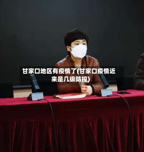 甘家口地区有疫情了(甘家口疫情近来是几级防控)-第3张图片