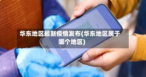 华东地区最新疫情发布(华东地区属于哪个地区)-第2张图片