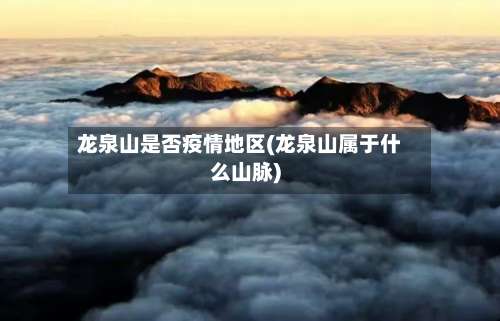 龙泉山是否疫情地区(龙泉山属于什么山脉)-第1张图片